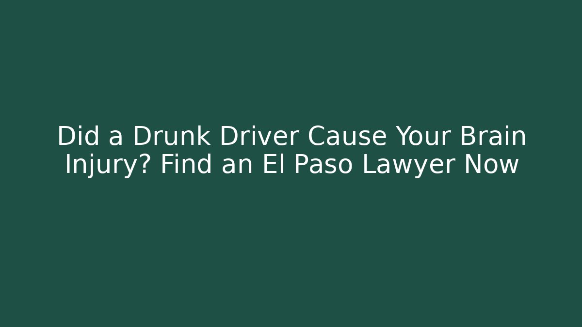 Did a Drunk Driver Cause Your Brain Injury? Find an El Paso Lawyer Now