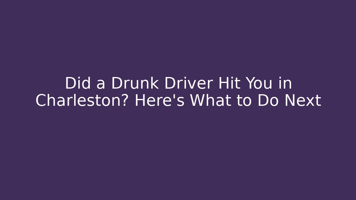 Did a Drunk Driver Hit You in Charleston? Here’s What to Do Next