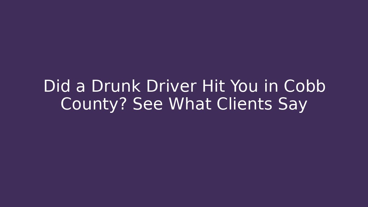 Did a Drunk Driver Hit You in Cobb County? See What Clients Say