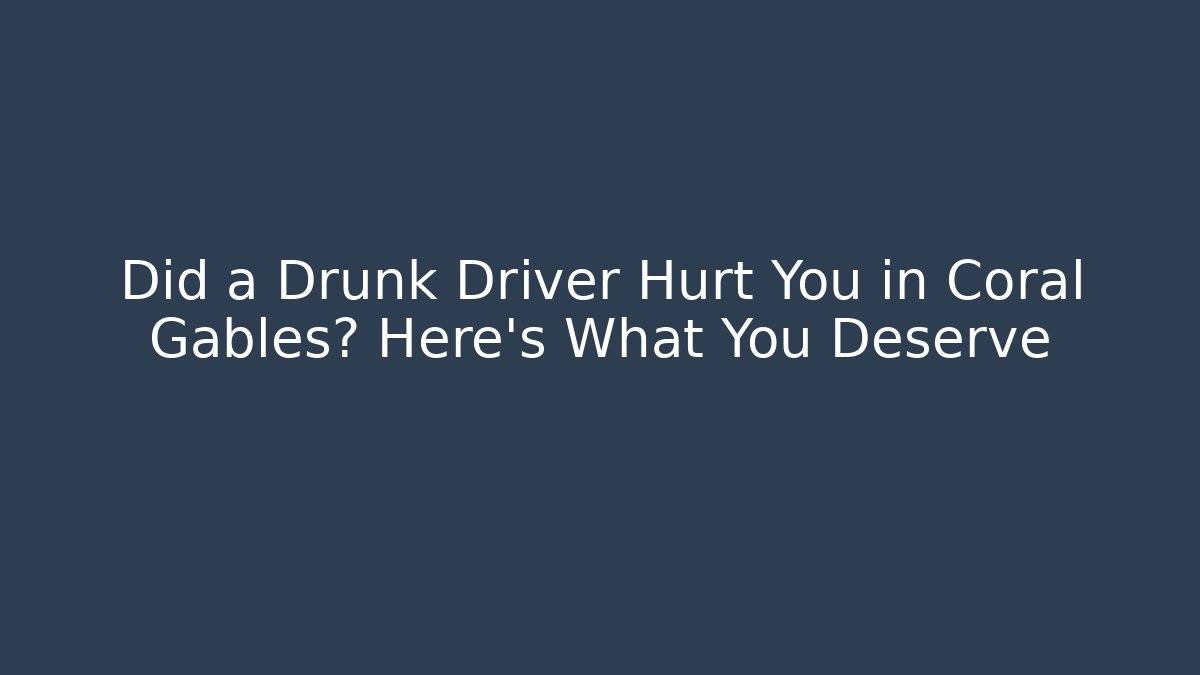 Did a Drunk Driver Hurt You in Coral Gables? Here's What You Deserve