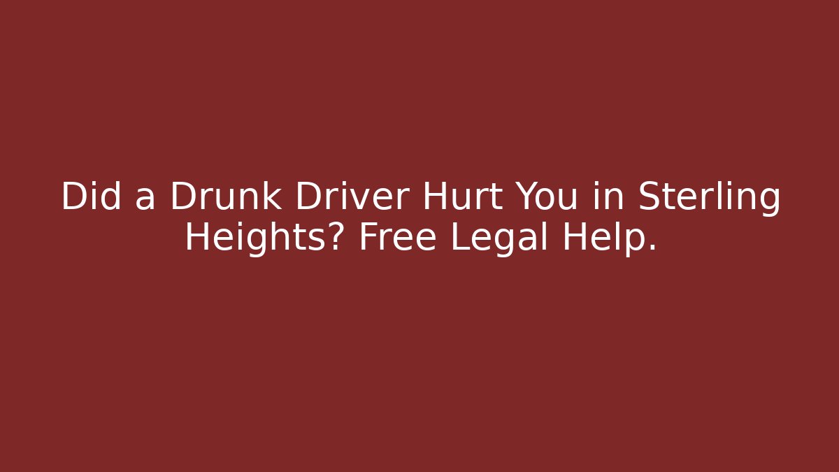 Did a Drunk Driver Hurt You in Sterling Heights? Free Legal Help.