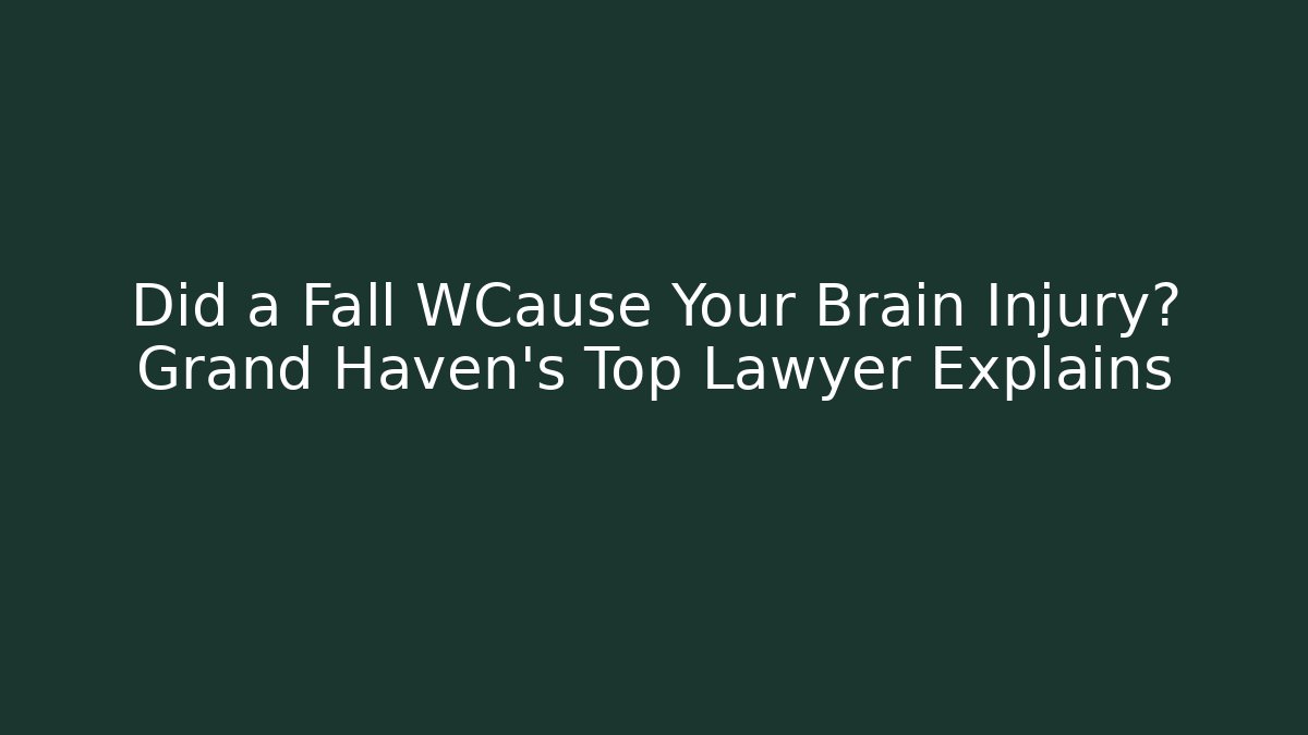 Did a Fall WCause Your Brain Injury? Grand Haven’s Top Lawyer Explains
