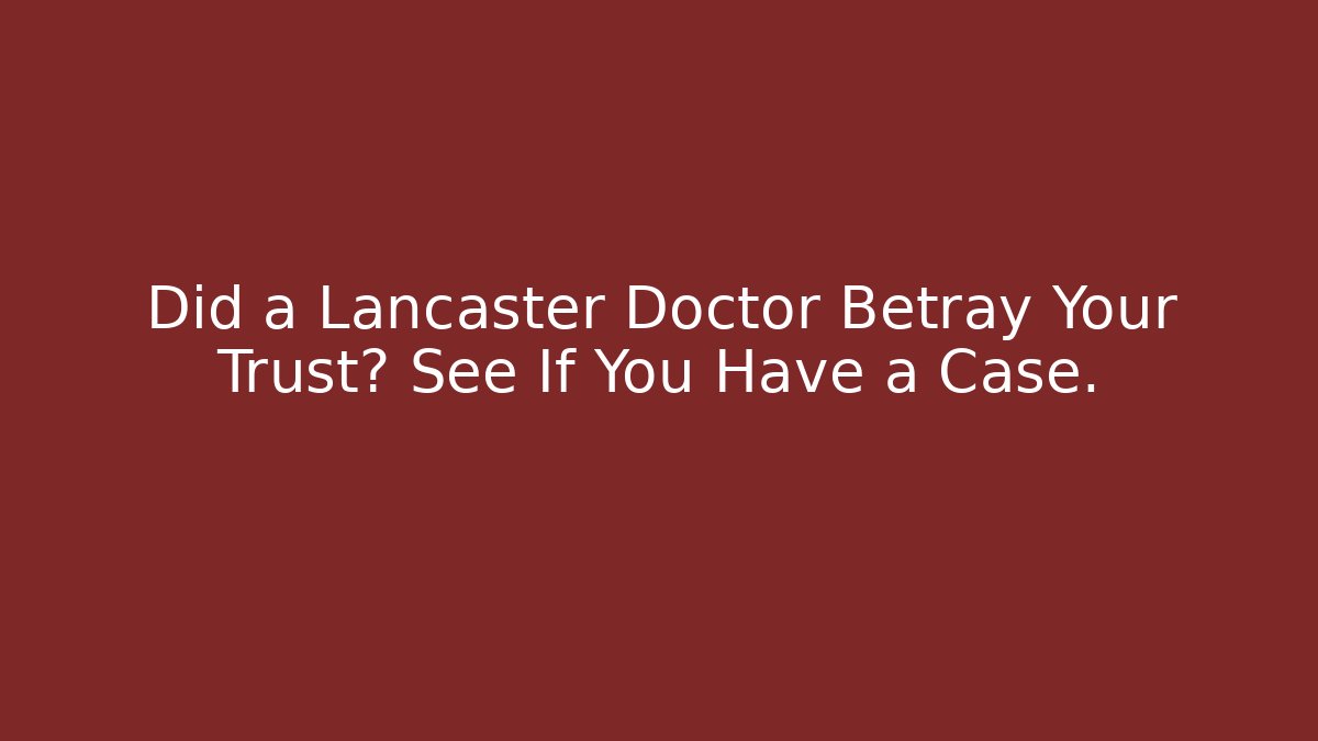 Did a Lancaster Doctor Betray Your Trust? See If You Have a Case.