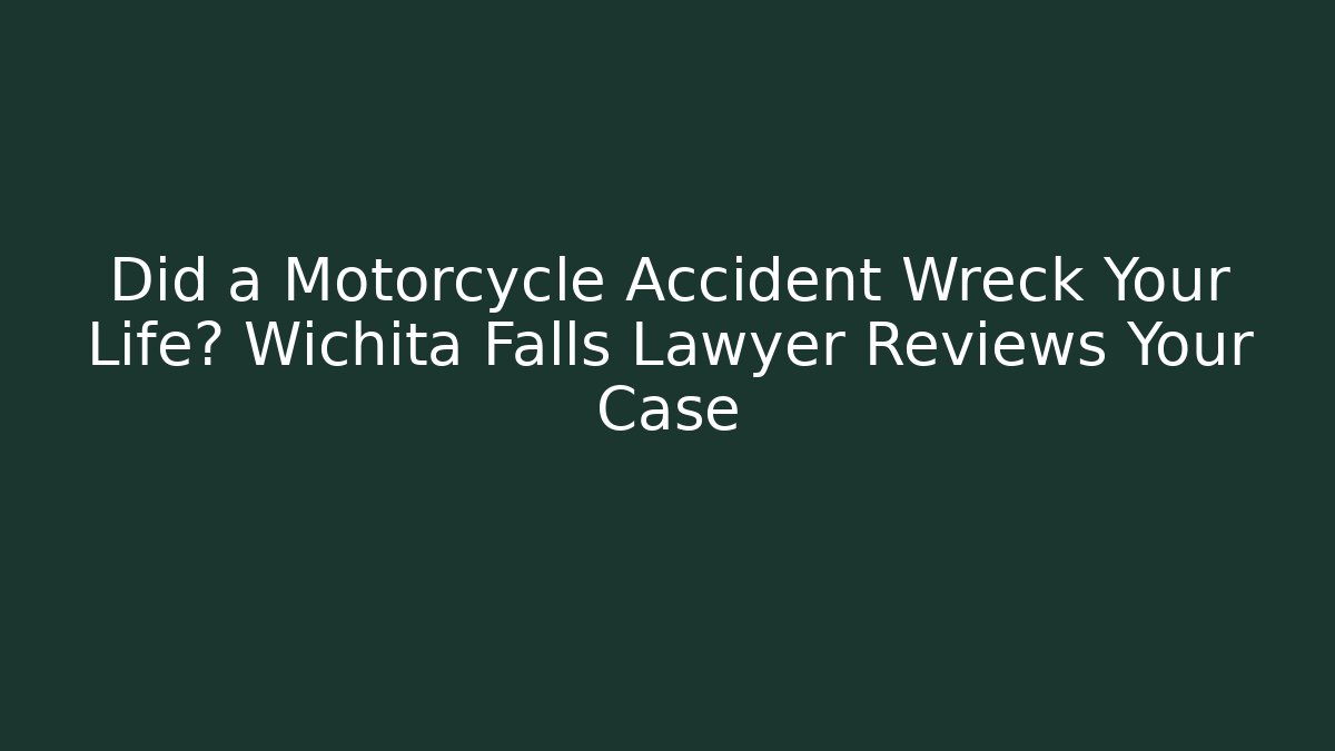 Did a Motorcycle Accident Wreck Your Life? Wichita Falls Lawyer Reviews Your Case
