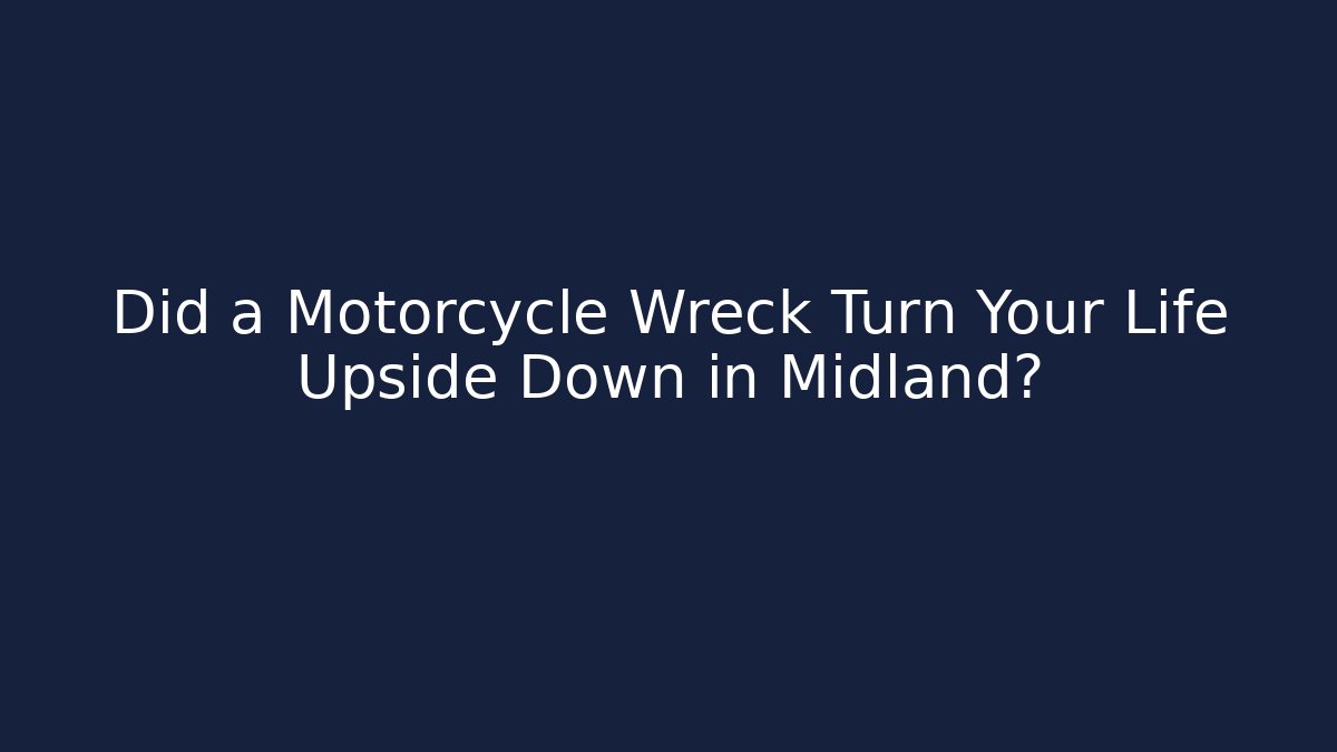 Did a Motorcycle Wreck Turn Your Life Upside Down in Midland?