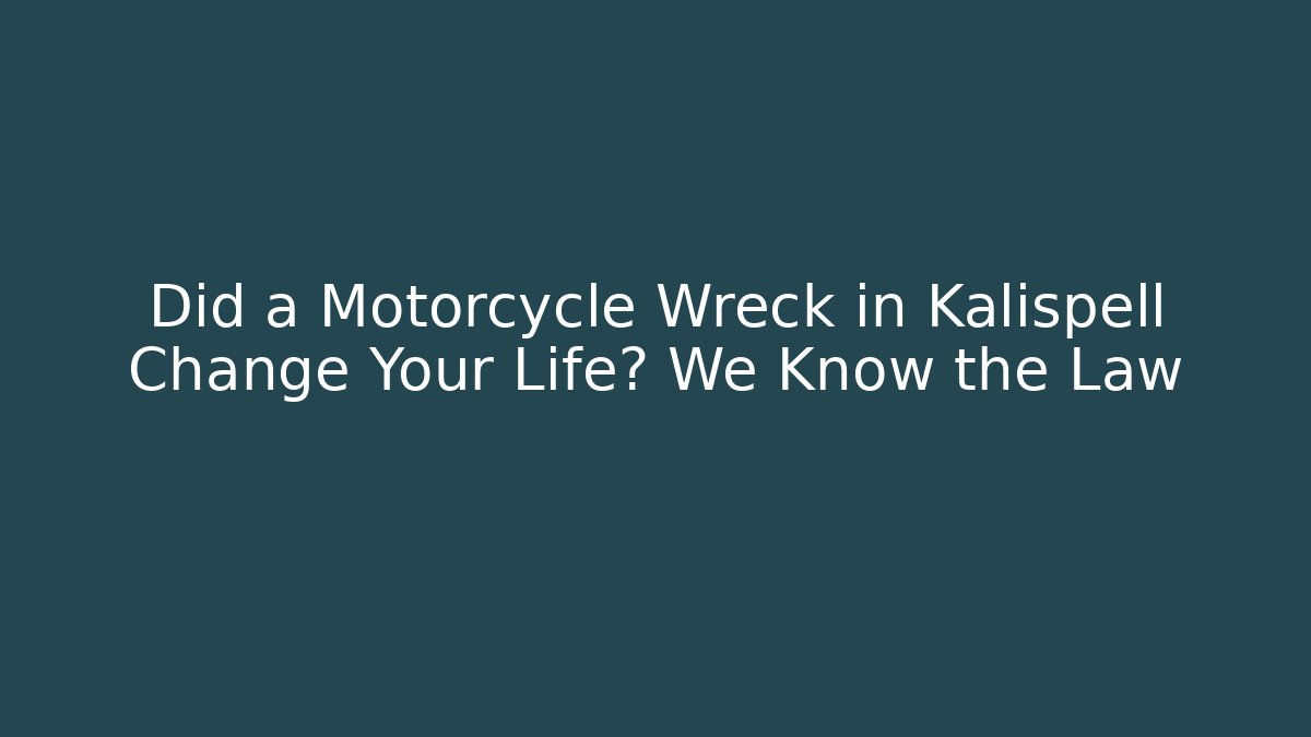 Did a Motorcycle Wreck in Kalispell Change Your Life? We Know the Law