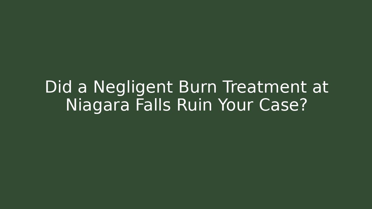 Did a Negligent Burn Treatment at Niagara Falls Ruin Your Case?