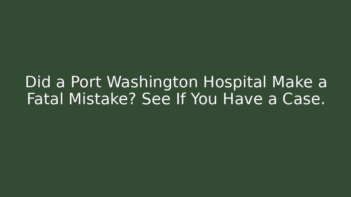 Did a Port Washington Hospital Make a Fatal Mistake? See If You Have a Case.