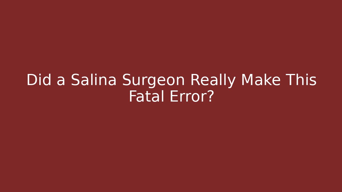 Did a Salina Surgeon Really Make This Fatal Error?