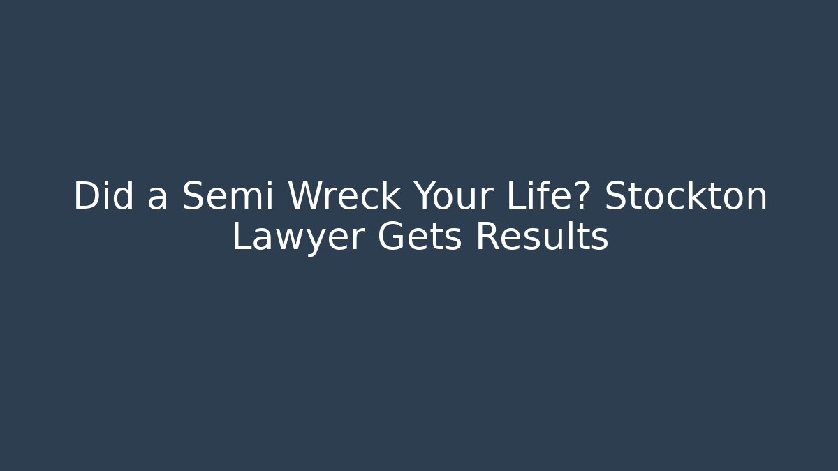 Did a Semi Wreck Your Life? Stockton Lawyer Gets Results - V Auction