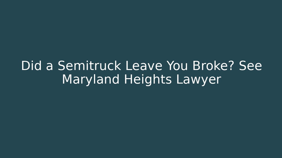 Did a Semitruck Leave You Broke? See Maryland Heights Lawyer - V Auction