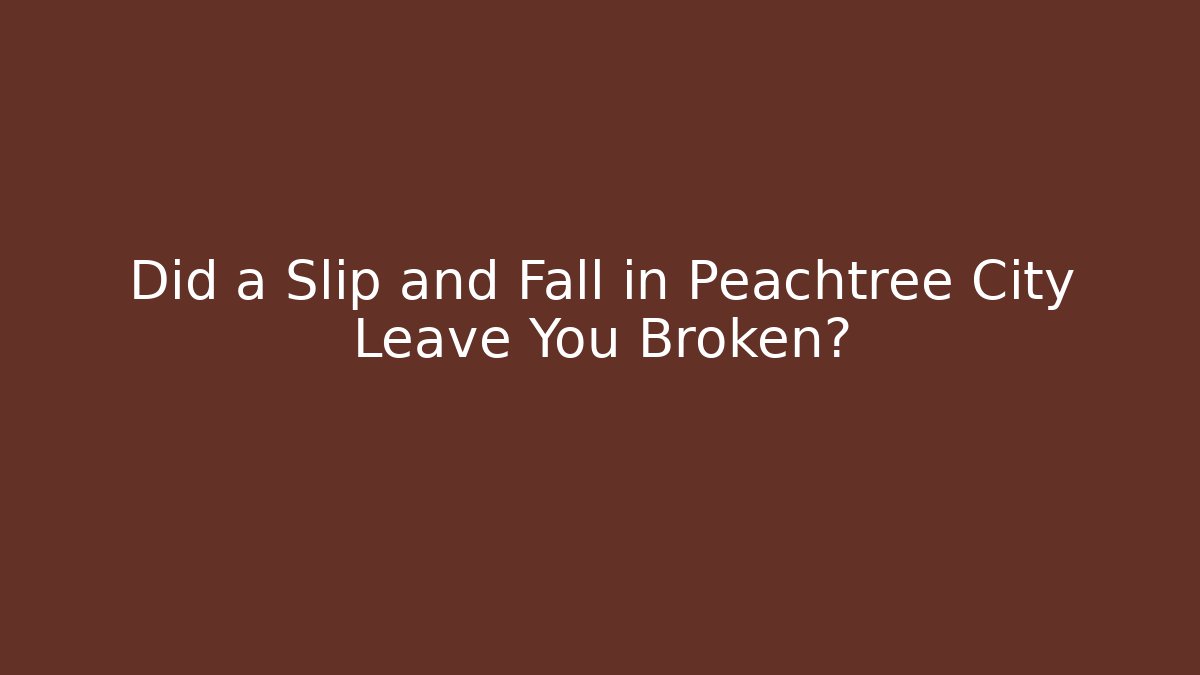 Did a Slip and Fall in Peachtree City Leave You Broken?