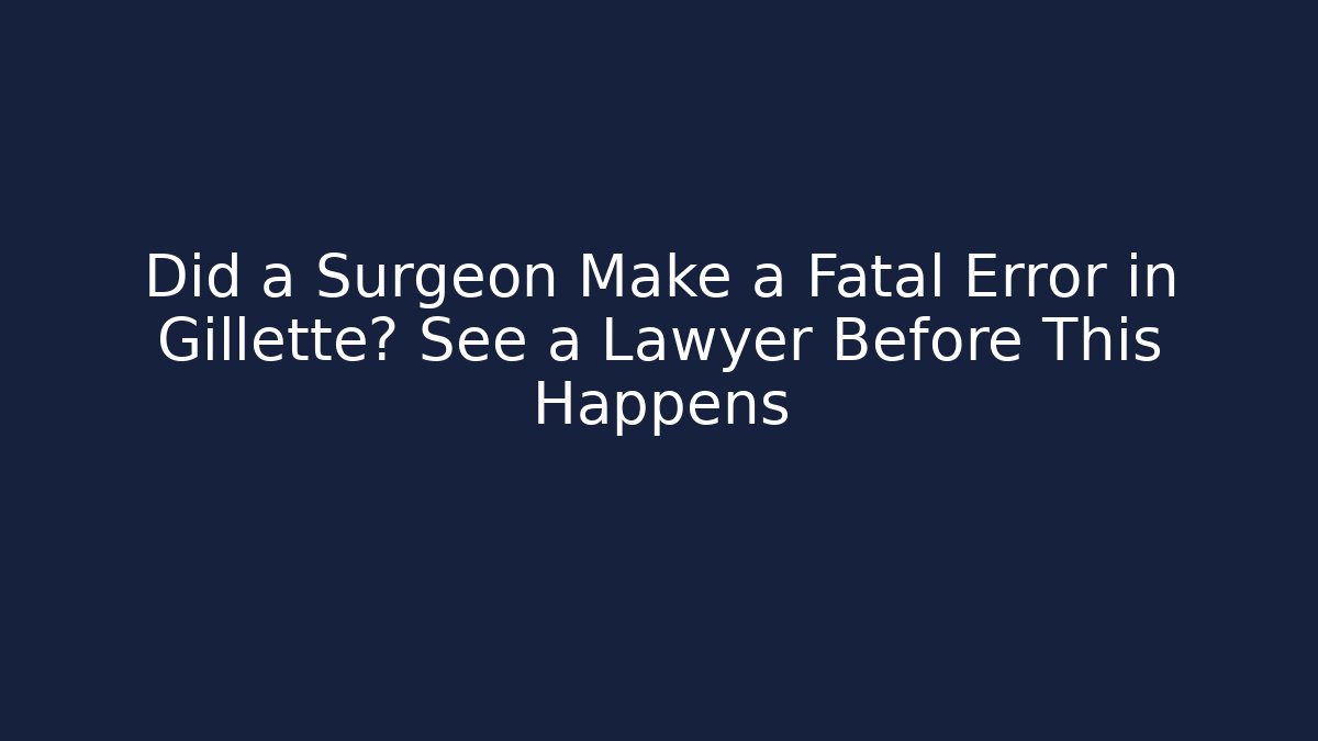 Did a Surgeon Make a Fatal Error in Gillette? See a Lawyer Before This Happens