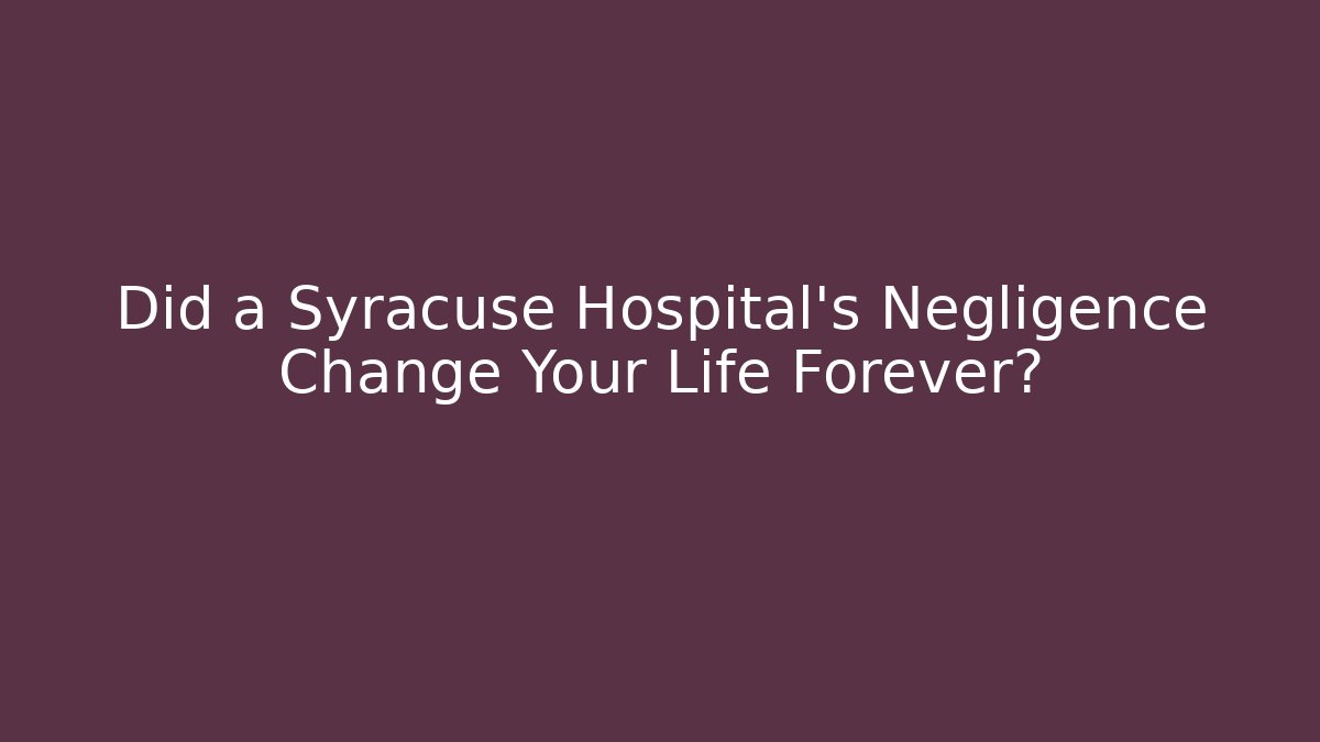 Did a Syracuse Hospital’s Negligence Change Your Life Forever? - V Auction