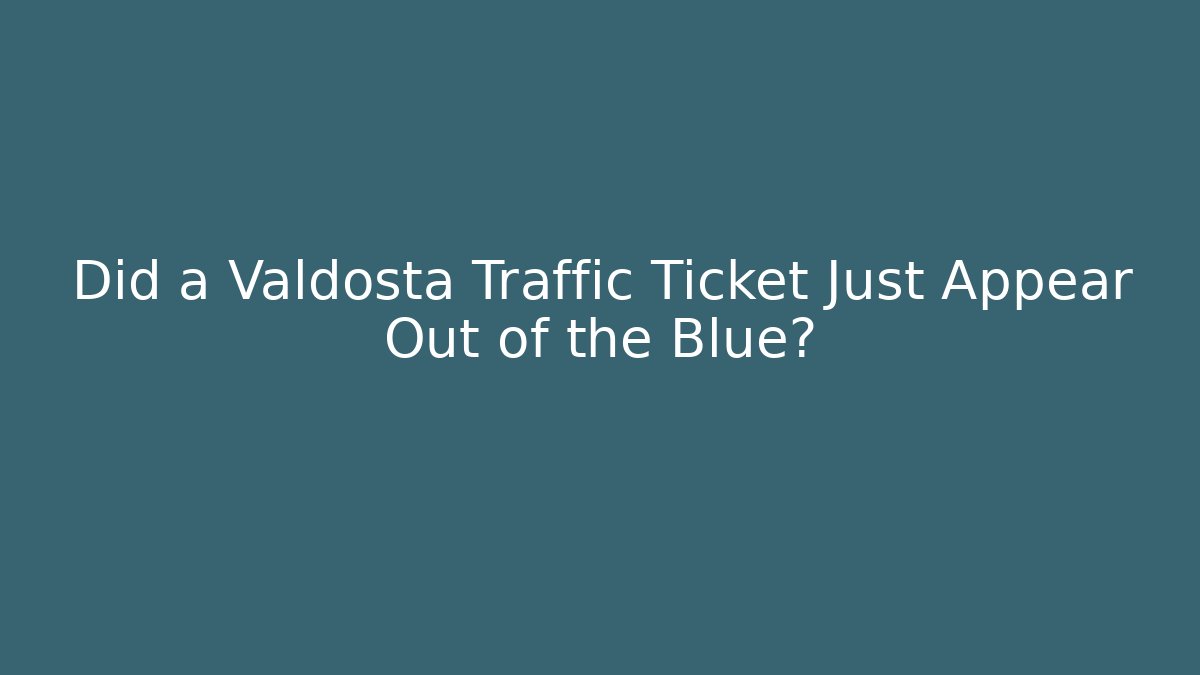 Did a Valdosta Traffic Ticket Just Appear Out of the Blue?