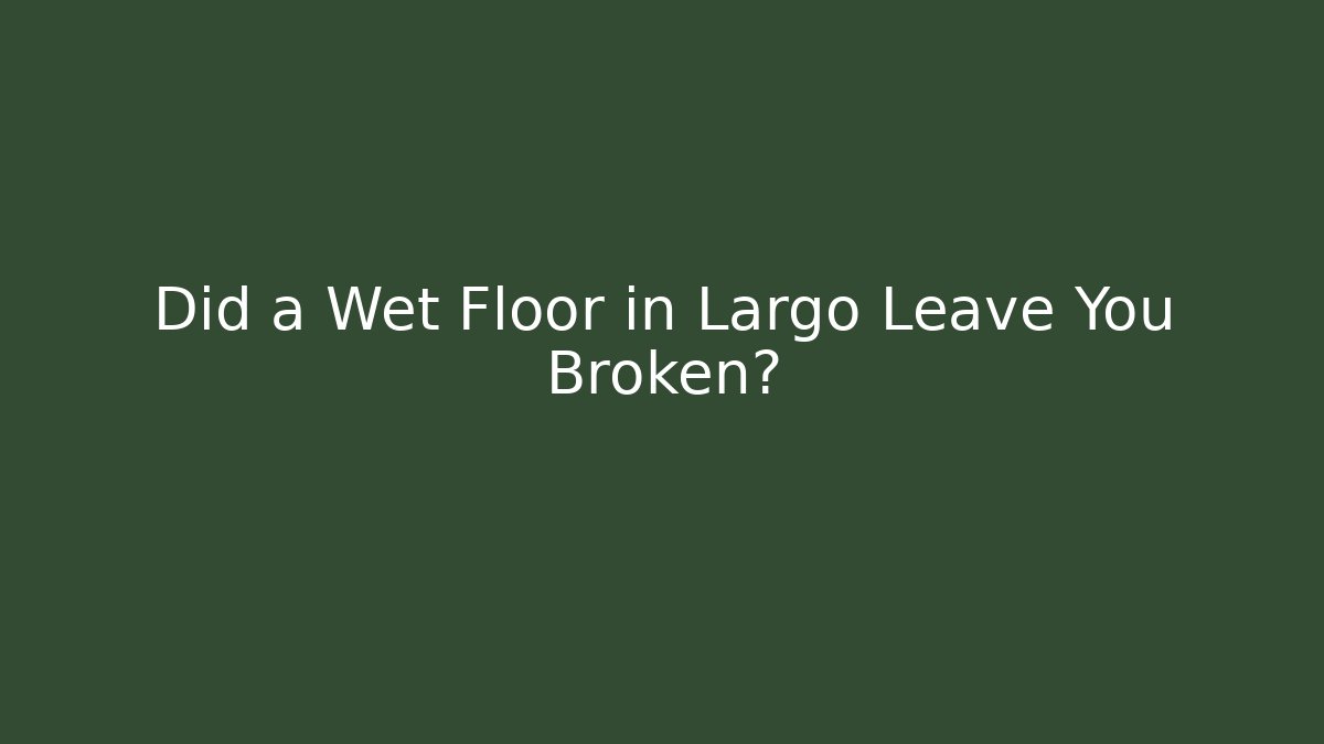 Did a Wet Floor in Largo Leave You Broken?