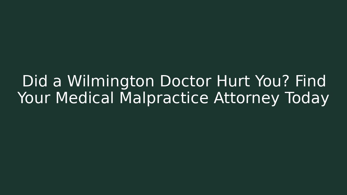 Did a Wilmington Doctor Hurt You? Find Your Medical Malpractice Attorney Today