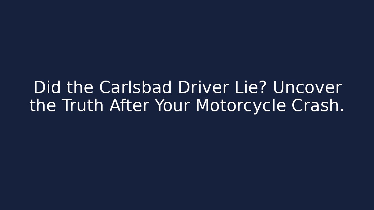 Did the Carlsbad Driver Lie? Uncover the Truth After Your Motorcycle Crash.