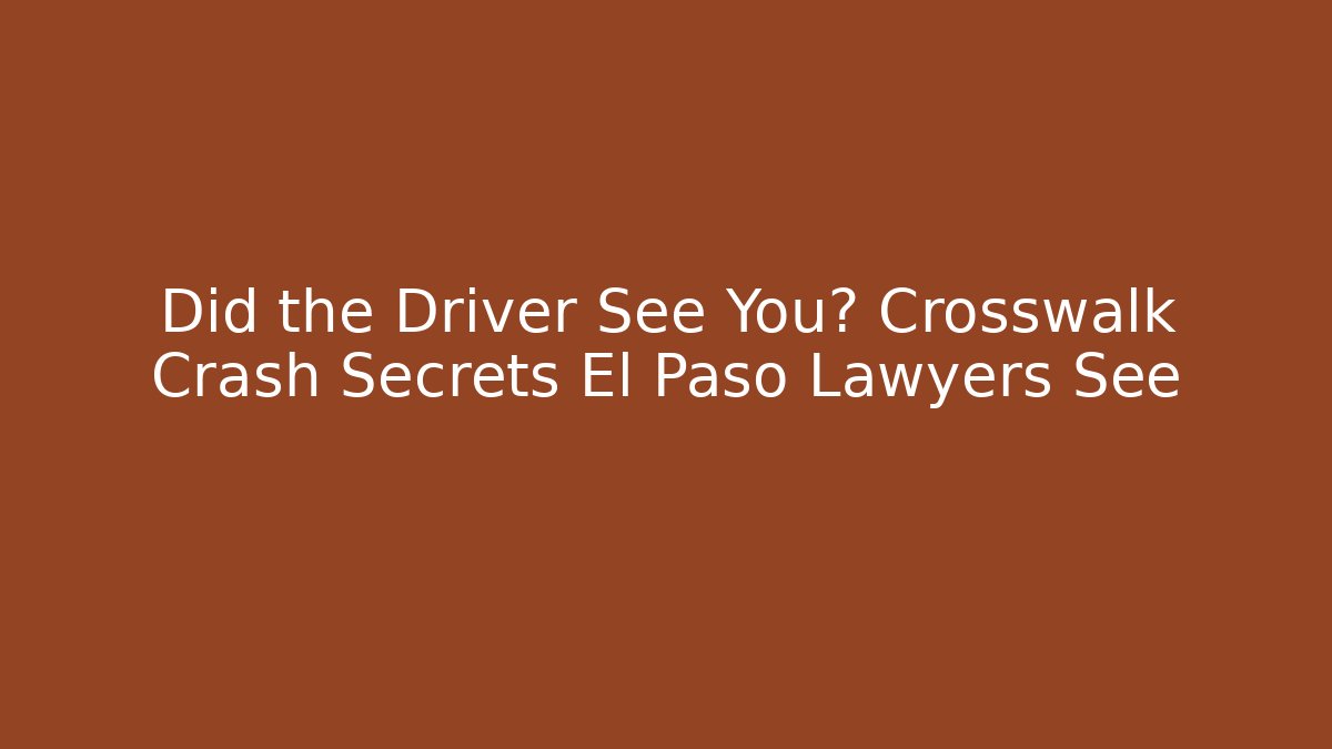Did the Driver See You? Crosswalk Crash Secrets El Paso Lawyers See
