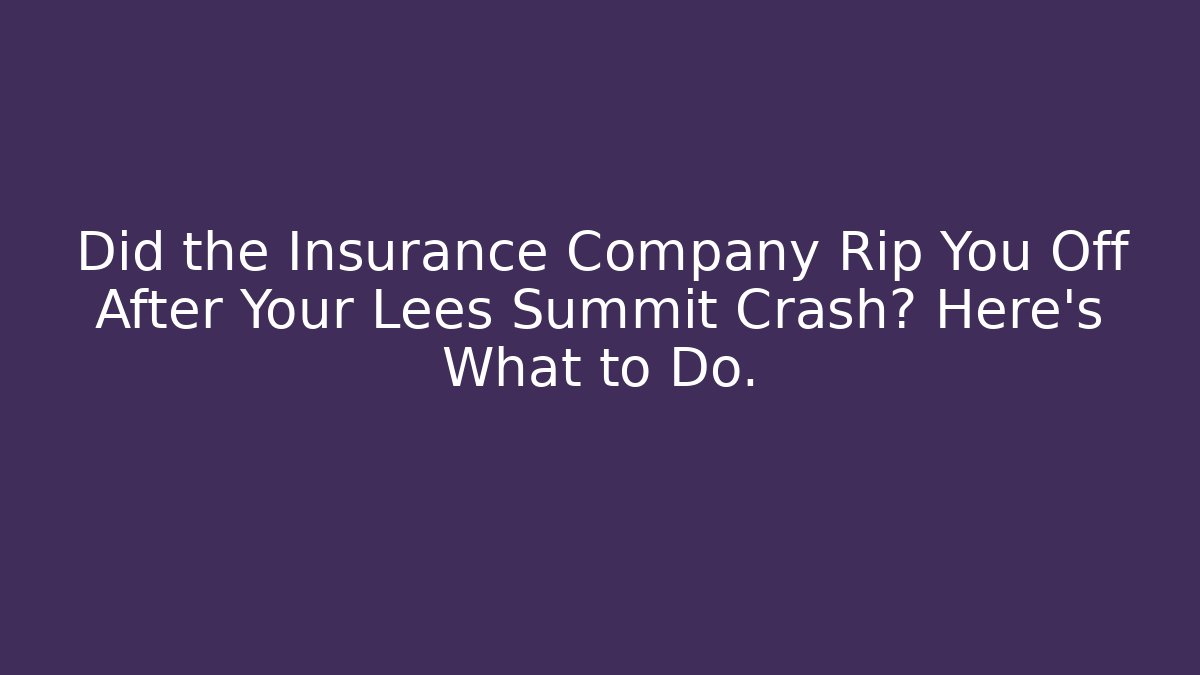 Did the Insurance Company Rip You Off After Your Lees Summit Crash? Here’s What to Do.