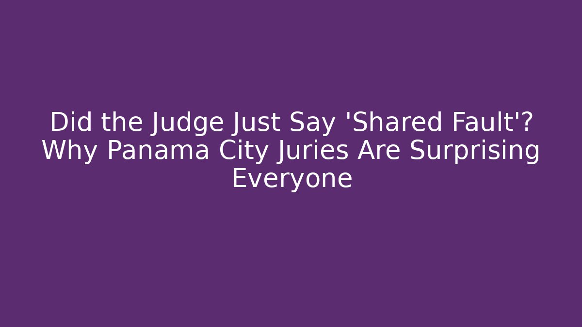 Did the Judge Just Say 'Shared Fault'? Why Panama City Juries Are Surprising Everyone