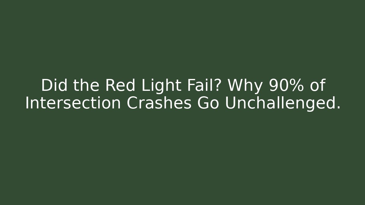 Did the Red Light Fail? Why 90% of Intersection Crashes Go Unchallenged.