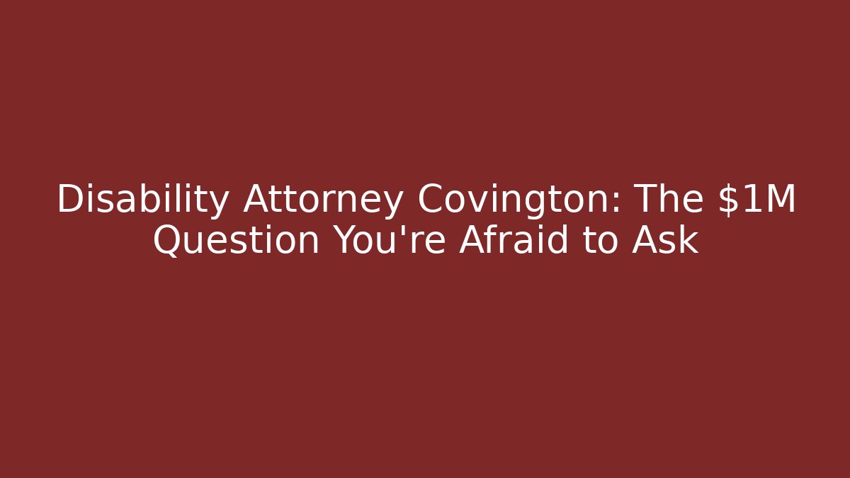 Disability Attorney Covington: The $1M Question You're Afraid to Ask
