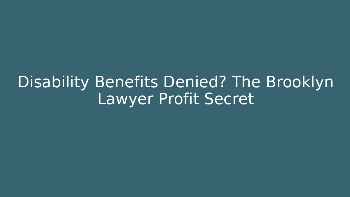 Disability Benefits Denied? The Brooklyn Lawyer Profit Secret