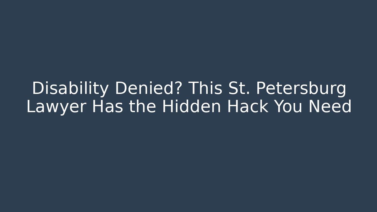 Disability Denied? This St. Petersburg Lawyer Has the Hidden Hack You Need