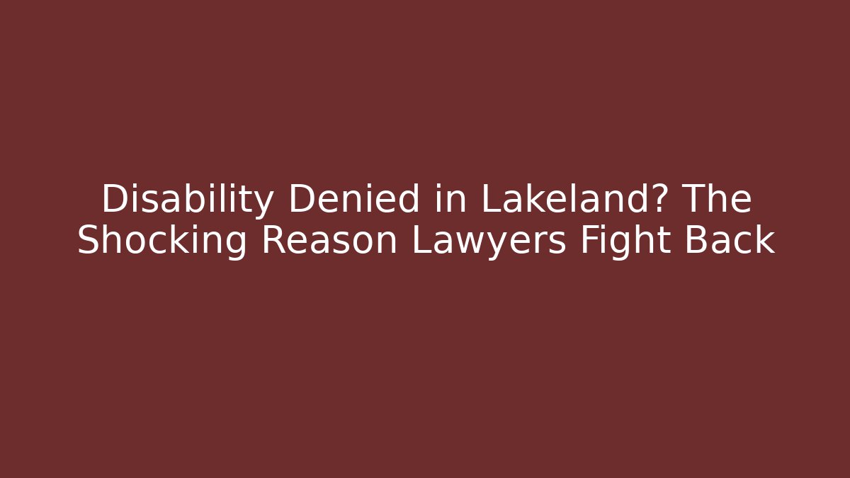 Disability Denied in Lakeland? The Shocking Reason Lawyers Fight Back