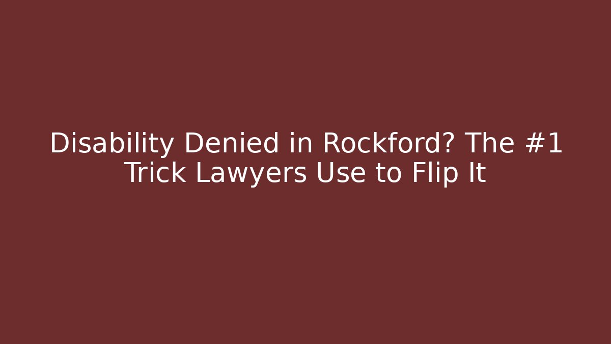Disability Denied in Rockford? The #1 Trick Lawyers Use to Flip It