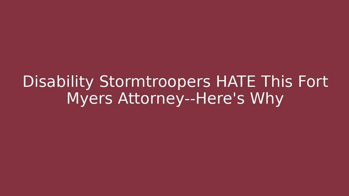 Disability Stormtroopers HATE This Fort Myers Attorney—Here’s Why