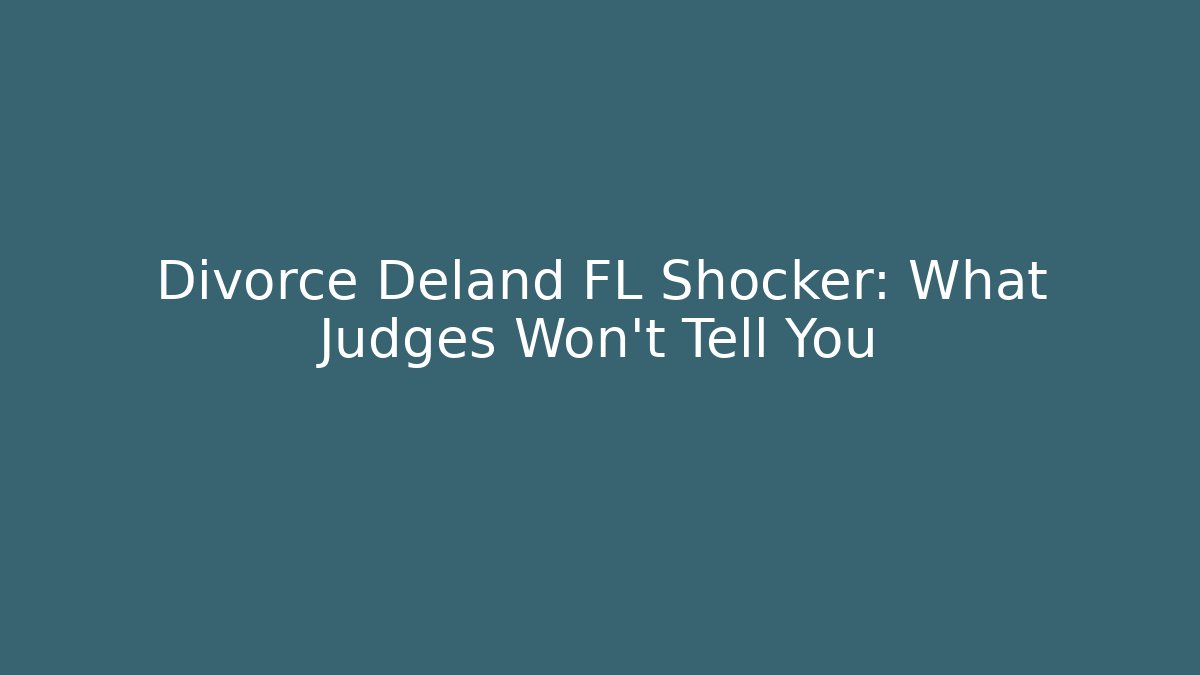 Divorce Deland FL Shocker: What Judges Won't Tell You