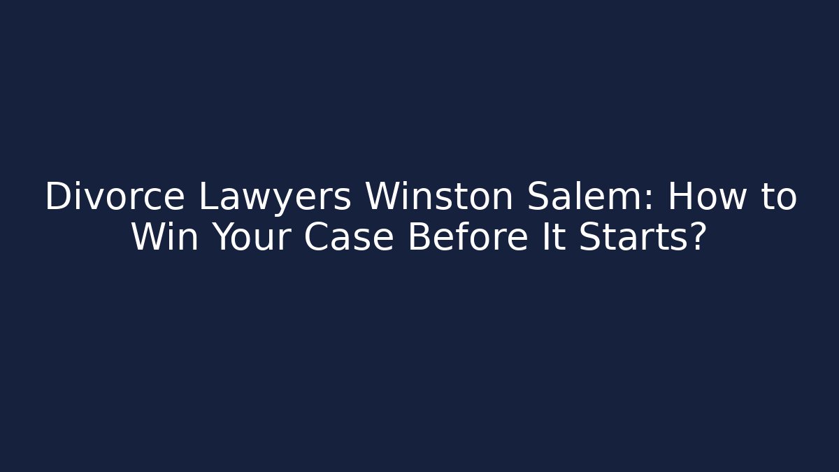 Divorce Lawyers Winston Salem: How to Win Your Case Before It Starts?
