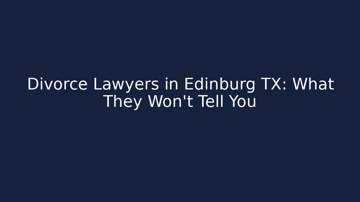 Divorce Lawyers in Edinburg TX: What They Won’t Tell You