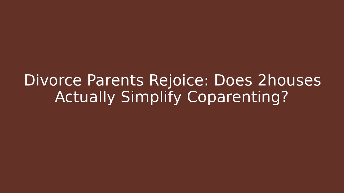 Divorce Parents Rejoice: Does 2houses Actually Simplify Coparenting? - V Auction