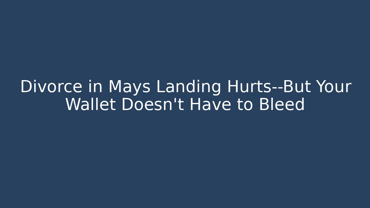 Divorce in Mays Landing Hurts—But Your Wallet Doesn’t Have to Bleed