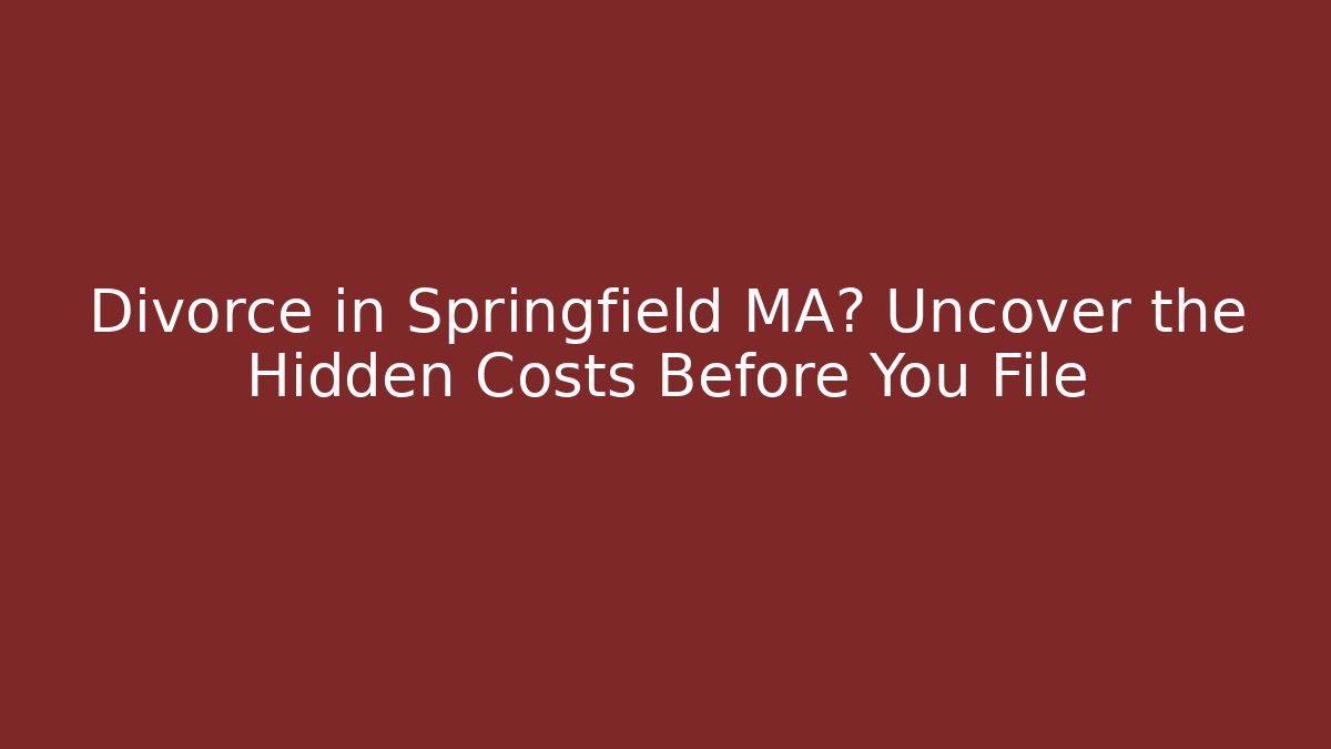 Divorce in Springfield MA? Uncover the Hidden Costs Before You File