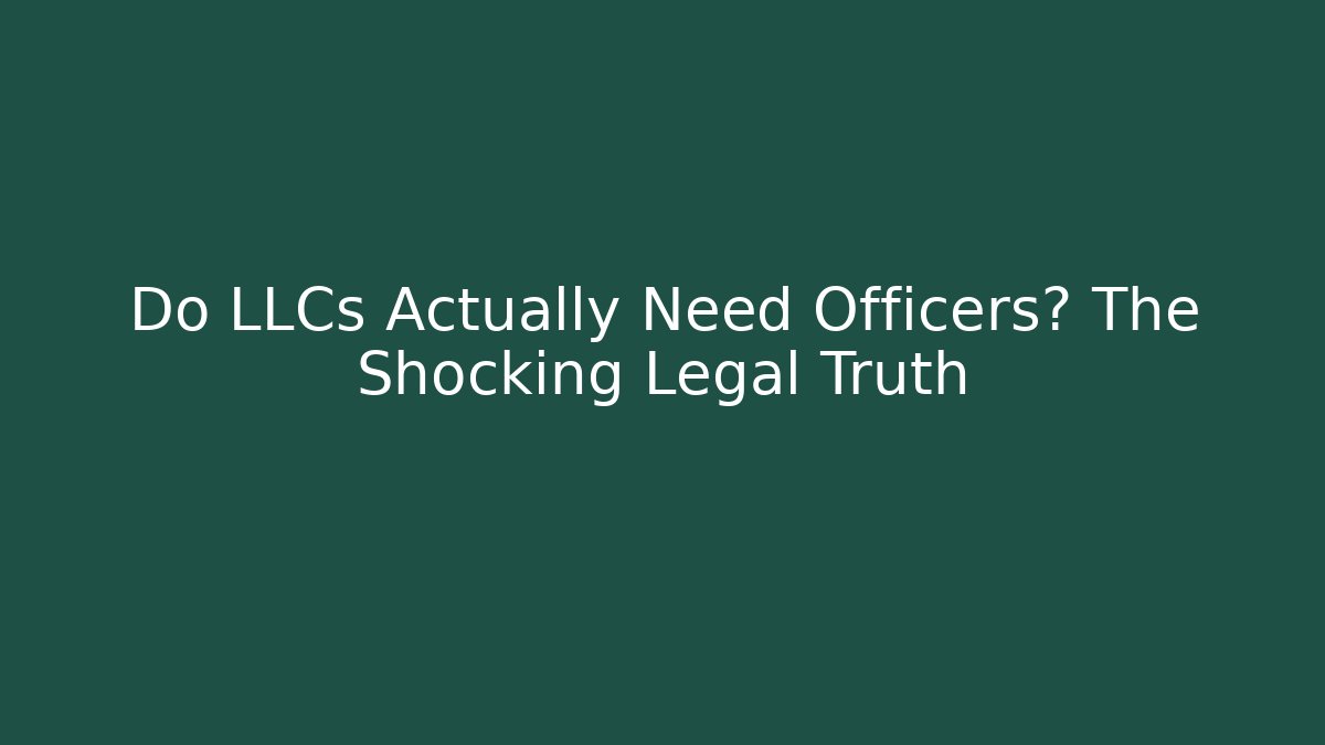 Do LLCs Actually Need Officers? The Shocking Legal Truth