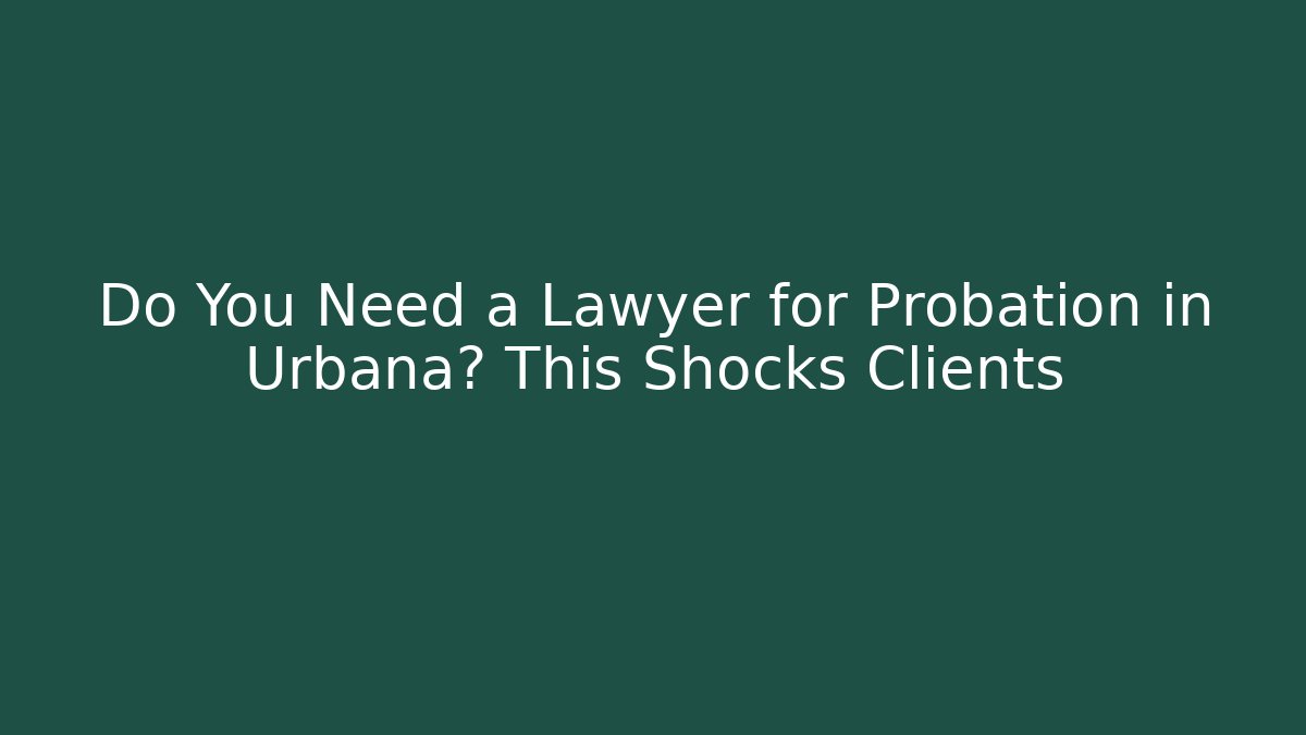 Do You Need a Lawyer for Probation in Urbana? This Shocks Clients