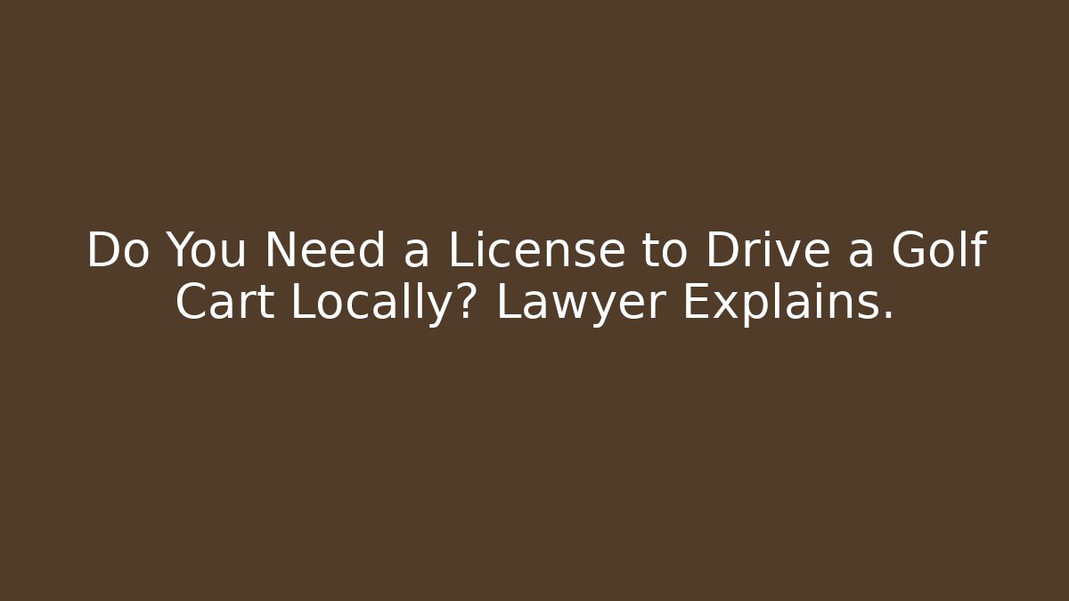 Do You Need a License to Drive a Golf Cart Locally? Lawyer Explains.