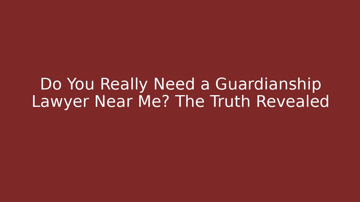 Do You Really Need a Guardianship Lawyer Near Me? The Truth Revealed - V Auction