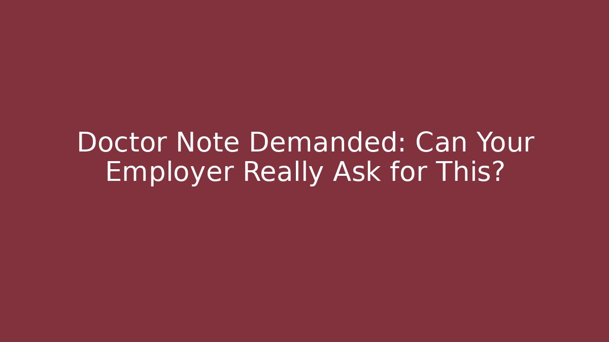 Doctor Note Demanded: Can Your Employer Really Ask for This?