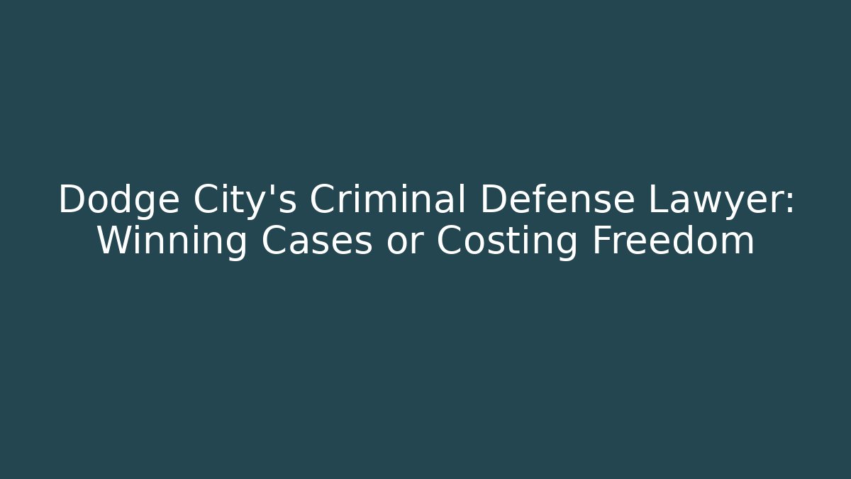 Dodge City’s Criminal Defense Lawyer: Winning Cases or Costing Freedom