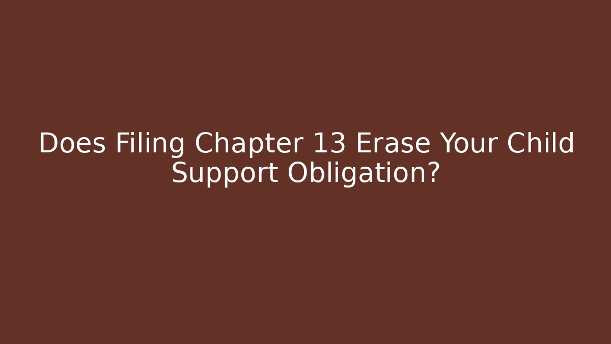 Does Filing Chapter 13 Erase Your Child Support Obligation?