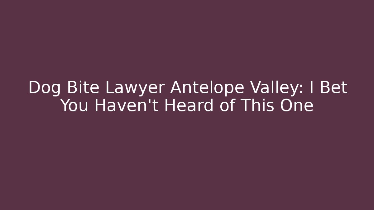 Dog Bite Lawyer Antelope Valley: I Bet You Haven’t Heard of This One