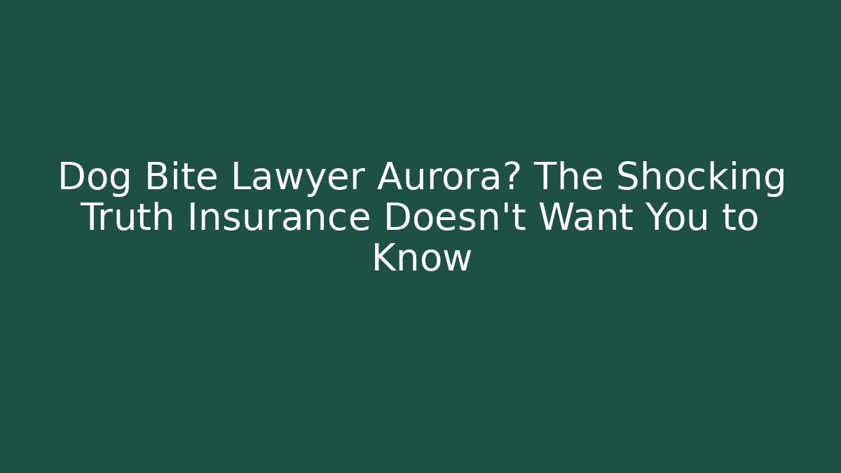 Dog Bite Lawyer Aurora? The Shocking Truth Insurance Doesn’t Want You to Know