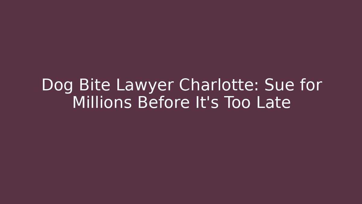 Dog Bite Lawyer Charlotte: Sue for Millions Before It's Too Late