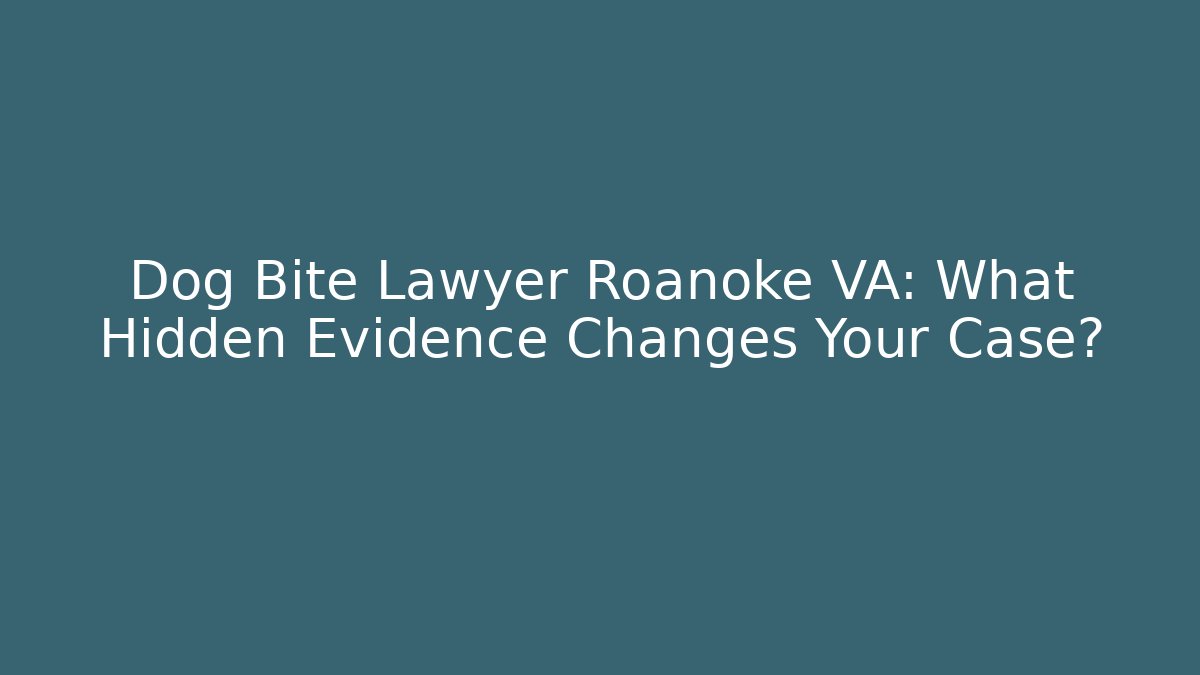 Dog Bite Lawyer Roanoke VA: What Hidden Evidence Changes Your Case?