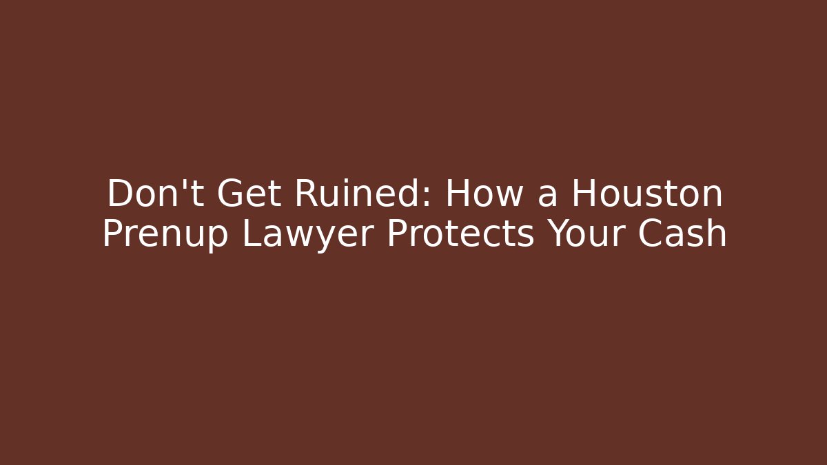 Don't Get Ruined: How a Houston Prenup Lawyer Protects Your Cash
